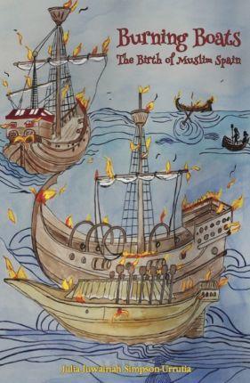 Burning Boats: The Birth of Muslim Spain - Julia Juwairiah Simpson-urrutia