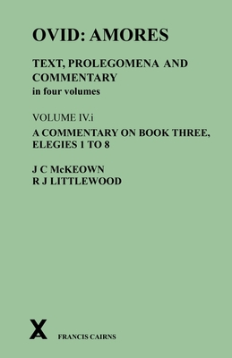 Ovid: Amores. Text, Prolegomena and Commentary in Four Volumes: Volume IV.I. a Commentary on Book Three, Elegies 1 to 8 - James C. Mckeown