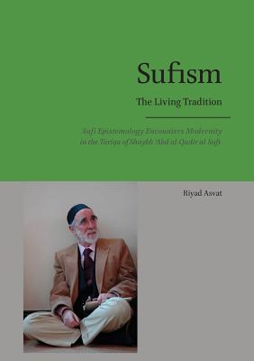 Sufism - The Living Tradition: Sufi Epistemology Encounters Modernity in the Tariqa of Shaykh 'Abd al-Qadir al-Sufi - Riyad Asvat