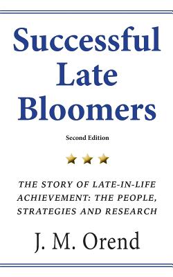 Successful Late Bloomers, Second Edition: The Story of Late-in-life achievement - The People, Strategies And Research - J. M. Orend