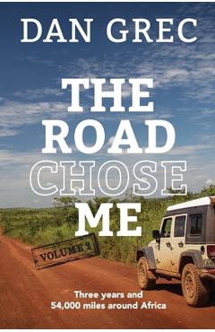 Coperta cărții 'The Road Chose Me Volume 2: Three years and 54,000 miles around Africa - Dan Grec'