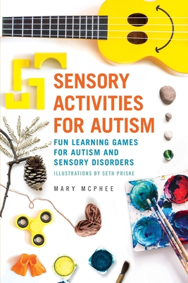 Sensory Activities for Autism: Fun Learning Games for Autism and Sensory Disorders - Mary Mcphee