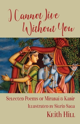 I Cannot Live Without You: Selected Poems of Mirabai and Kabir - Keith Hill