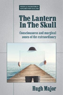 Coperta cărții 'The Lantern In The Skull: Consciousness and marginal zones of the extraordinary - Hugh Major'