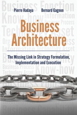 Business Architecture: The Missing Link in Strategy Formulation, Implementation and Execution - Bernard Gagnon