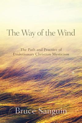 The Way of the Wind: The Path and Practice of Evolutionary Christian Mysticism - Bruce G. Sanguin