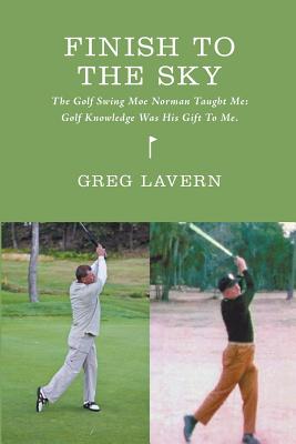 Finish To The Sky: The Golf Swing Moe Norman Taught Me: Golf Knowledge Was His Gift To Me - Ian Macmilllan