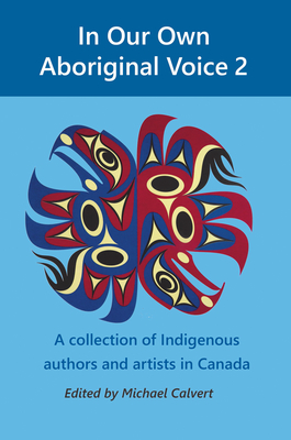 In Our Own Aboriginal Voice 2: A Collection of Indigenous Authors & Artists in Canada - Michael Calvert