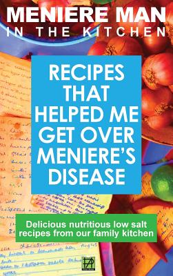 Meniere Man In The Kitchen: Recipes That Helped Me Get Over Meniere's. Delicious Low Salt Recipes From Our Family Kitchen - Meniere Man