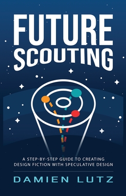 Future Scouting: How to design future inventions to change today by combining speculative design, design fiction, design thinking, life - Damien Lutz