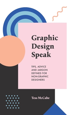 Graphic Design Speak: Tips, Advice and Jargon Defined for Non-Graphic Designers - Tess Mccabe