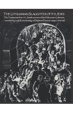 Coperta cărții 'The Lithuanian Slaughter of its Jews: The Testimonies of 121 Jewish survivors of the Holocaust in Lithuanian, recorded'
