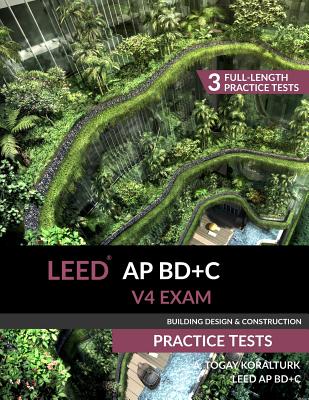 LEED AP BD+C V4 Exam Practice Tests (Building Design & Construction) - A. Togay Koralturk