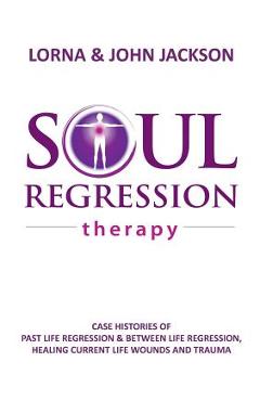 Coperta cărții 'Soul Regression Therapy - Past Life Regression and Between Life Regression, Healing Current Life Wounds and Trauma -'