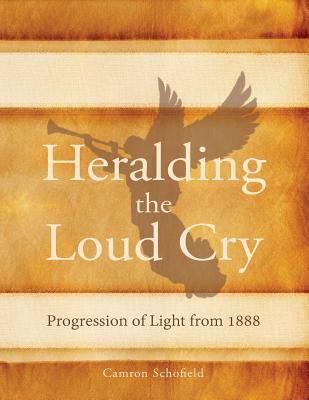 Heralding the Loud Cry: Progression of Light from 1888 - Camron Schofield