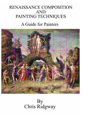 Renaissance Composition and Painting Techniques: A Guide for Painters - Chris Ridgway