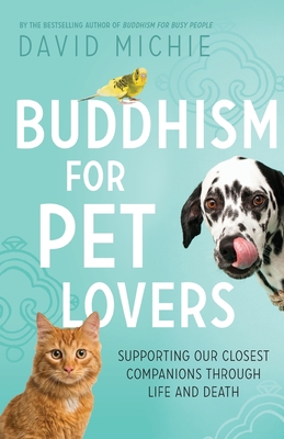 Buddhism for Pet Lovers: Supporting our Closest Companions through Life and Death - David Michie