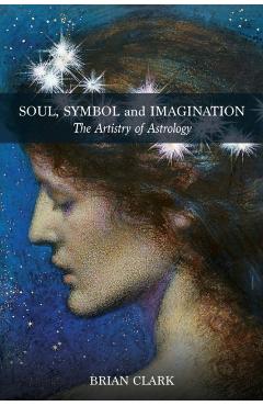 Soul, Symbol and Imagination: The Artistry of Astrology - Brian Clark