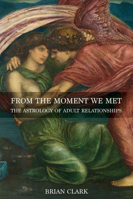 From the Moment We Met: The Astrology of Adult Relationships - Brian Clark