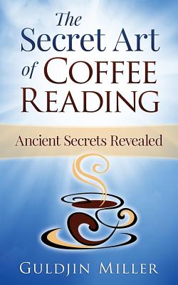 The Secret Art of Coffee Reading: Ancient Secret Revealed - Guldjin Miller