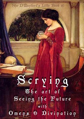 Scrying: The Art of Seeing the Future with Omens & Divination - Shé D'montford