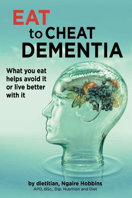 Eat To Cheat Dementia: What you eat helps avoid it or live better with it - Ngaire Ann Hobbins