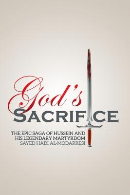 God's Sacrifice: The Epic Saga of Hussein and His Legendary Martyrdom - Sayed Hadi Al-modarresi