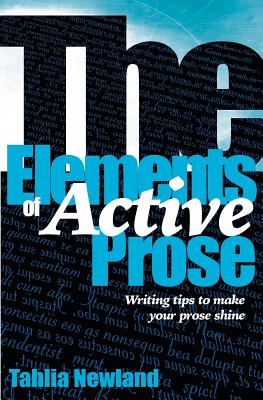 The Elements of Active Prose: Writing Tips to Make Your Prose Shine - Tahlia Newland