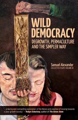 Wild Democracy: Degrowth, Permaculture, and the Simpler Way - Samuel Alexander