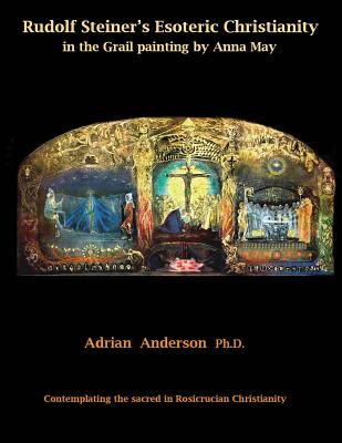 Rudolf Steiner's Esoteric Christianity in the Grail painting by Anna May: Contemplating the sacred in Rosicrucian Christianity - Adrian Anderson