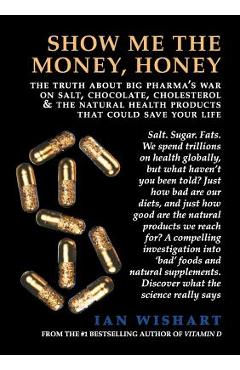 Poza produsului Show Me the Money, Honey: The Truth about Big Pharma's War on Salt, Chocolate, Cholesterol & the Natural Health Products That Could Save Your Li - Ian Wishart