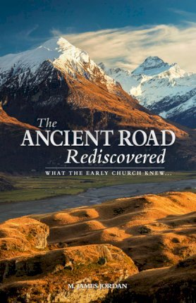 The Ancient Road Rediscovered: What the early church knew... - M. James Jordan