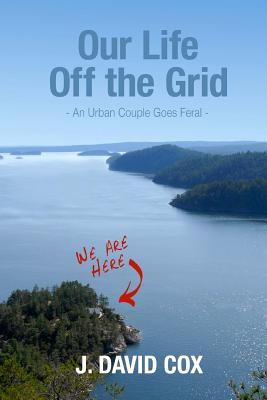 Our Life Off the Grid: An Urban Couple Goes Feral - Sally J. Davies