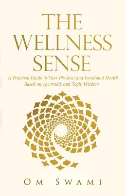 The Wellness Sense: A practical guide to your physical and emotional health based on Ayurvedic and yogic wisdom - Om Swami