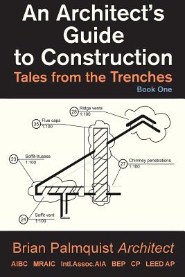 An Architect's Guide to Construction: Tales from the Trenches Book 1 - Brian Palmquist