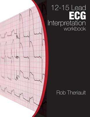 12-15 Lead ECG Interpretation: Workbook - Rob Theriault