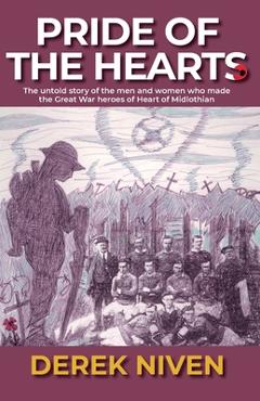 Coperta cărții 'Pride of the Hearts: The untold story of the men and women who made the Great War heroes of Heart of Midlothian - Derek'