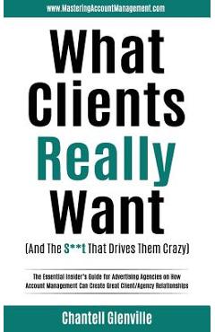 Coperta cărții 'What Clients Really Want (And The S**t That Drives Them Crazy): The Essential Insider's Guide for Advertising Agencies'