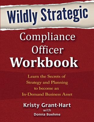Wildly STRATEGIC Compliance Officer Workbook: Learn the secrets of strategy and planning to become an in-demand business asset - Kristy Grant-hart