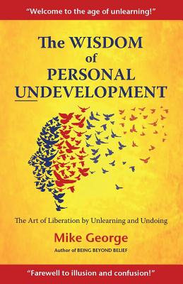 The Wisdom of Personal Undevelopment: The Art of Liberation by Unlearning and Undoing - Mike George
