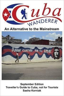 Cuba Wanderer: Traveller's Guide to Cuba, Not a Tourist Guide. - Sasha Korniak