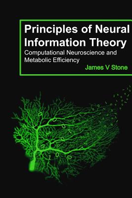 Principles of Neural Information Theory: Computational Neuroscience and Metabolic Efficiency - James V. Stone