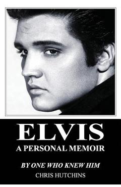 Coperta cărții 'Elvis A Personal Memoir - Chris Hutchins'