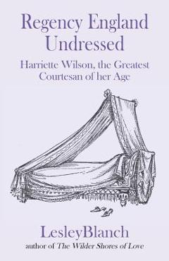 Coperta cărții 'Regency England Undressed: Harriette Wilson, the Greatest Courtesan of her Age - Lesley Blanch'