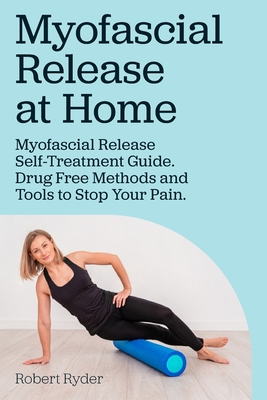 Myofascial Release at Home. Myofascial Release Self-Treatment Guide. Drug Free Methods and Tools to Stop Your Pain. - Robert Ryder