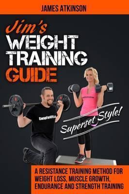 Jim's Weight Training Guide, Superset Style!: A Resistance Training Method For Weight loss, Muscle Growth, Endurance and Strength Training - James Atkinson