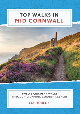 Top Walks in Mid Cornwall: Discover hidden Cornish highlights in these twelve spectacular circular walks - Liz Hurley