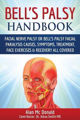 Bell's Palsy Handbook: Facial Nerve Palsy or Bell's Palsy facial paralysis causes, symptoms, treatment, face exercises & recovery all covered - Alan Mc Donald