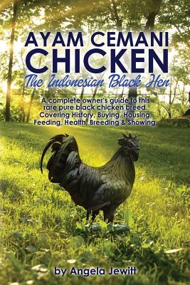 Ayam Cemani Chicken - The Indonesian Black Hen. A complete owner's guide to this rare pure black chicken breed. Covering History, Buying, Housing, Fee - Angela Jewitt