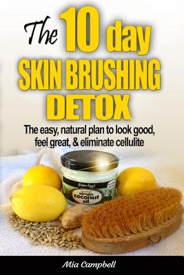 The 10-Day Skin Brushing Detox: The Easy, Natural Plan to Look Great, Feel Amazing, & Eliminate Cellulite - Mia Campbell